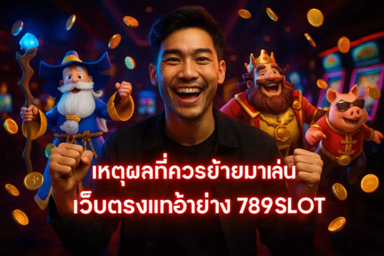 เหตุผลที่ควรย้ายมาเล่นเว็บตรงแท้อย่าง 789SLOT